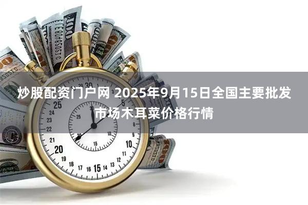 炒股配资门户网 2025年9月15日全国主要批发市场木耳菜价格行情