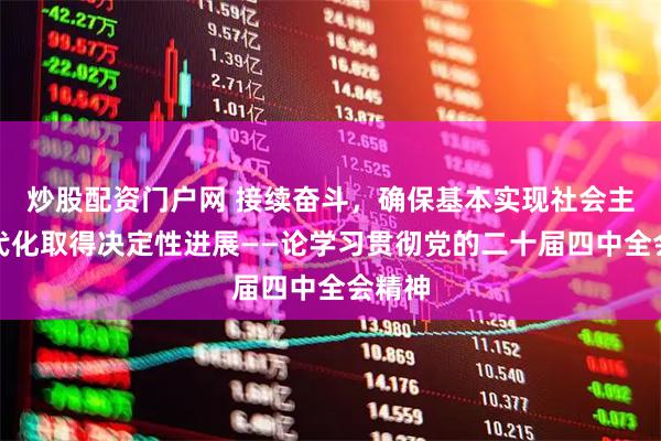 炒股配资门户网 接续奋斗，确保基本实现社会主义现代化取得决定性进展——论学习贯彻党的二十届四中全会精神