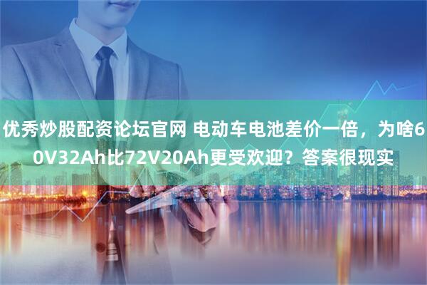 优秀炒股配资论坛官网 电动车电池差价一倍，为啥60V32Ah比72V20Ah更受欢迎？答案很现实