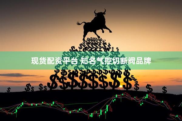 现货配资平台 知名气控切断阀品牌