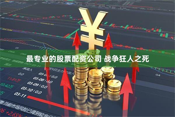 最专业的股票配资公司 战争狂人之死