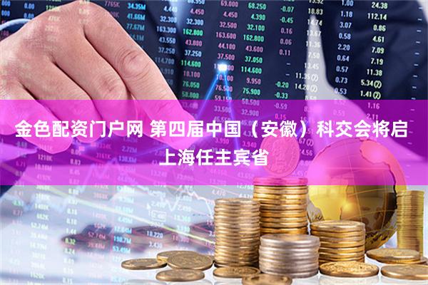 金色配资门户网 第四届中国（安徽）科交会将启 上海任主宾省