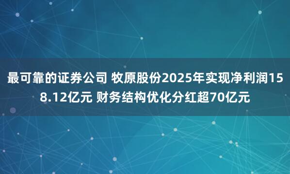 最可靠的证券公司 牧原股份2025年实现净利润158.12亿元 财务结构优化分红超70亿元