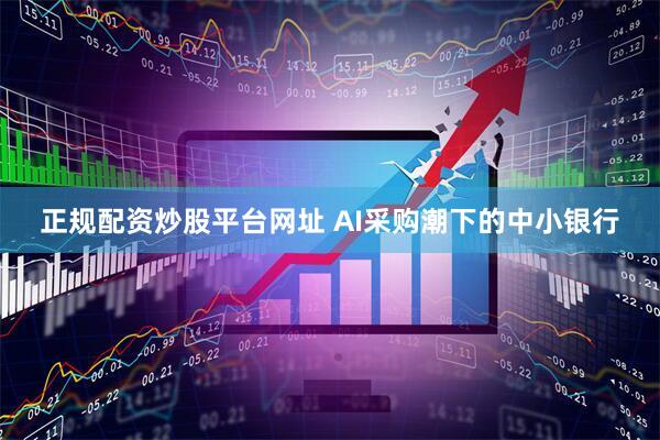 正规配资炒股平台网址 AI采购潮下的中小银行