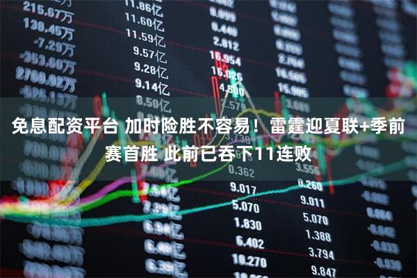 免息配资平台 加时险胜不容易！雷霆迎夏联+季前赛首胜 此前已吞下11连败